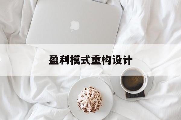 盈利模式重构设计(盈利模式重构设计方案)文山市